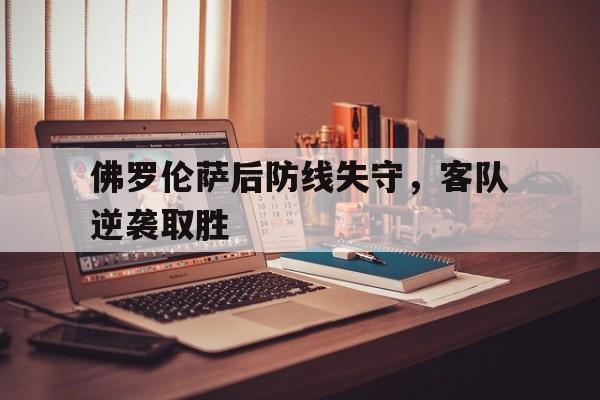 佛罗伦萨后防线失守，客队逆袭取胜