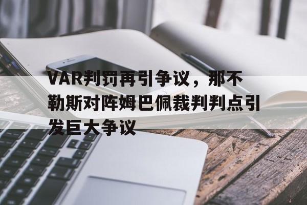 VAR判罚再引争议，那不勒斯对阵姆巴佩裁判判点引发巨大争议